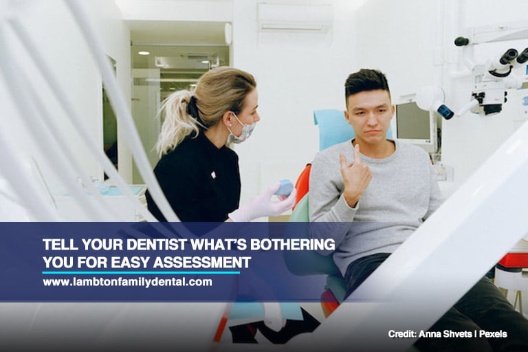 Tell your dentist what’s bothering you for easy assessment