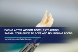 Eating After Wisdom Tooth Extraction Sarnia: Your Guide to Soft and Nourishing Foods