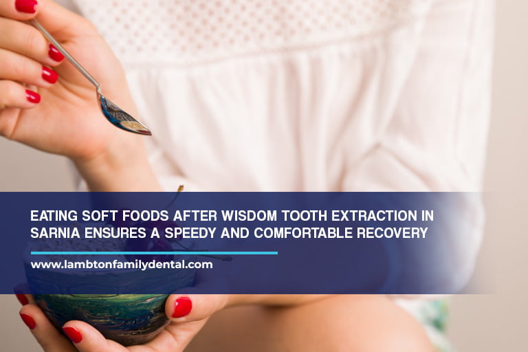 Eating soft foods after wisdom tooth extraction in Sarnia ensures a speedy and comfortable recovery