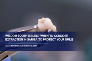 Wisdom Tooth Issues? When to Consider Extraction in Sarnia to Protect Your Smile