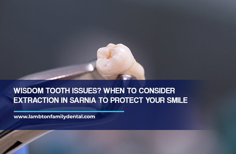 Wisdom Tooth Issues? When to Consider Extraction in Sarnia to Protect Your Smile